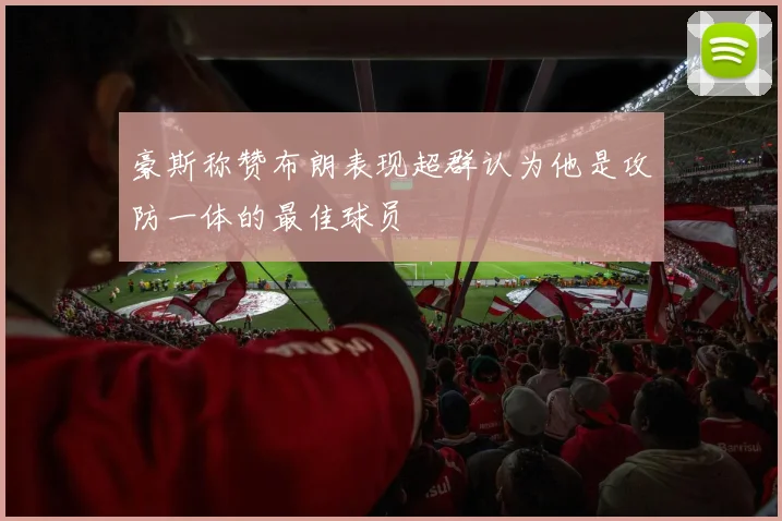 豪斯称赞布朗表现超群认为他是攻防一体的最佳球员