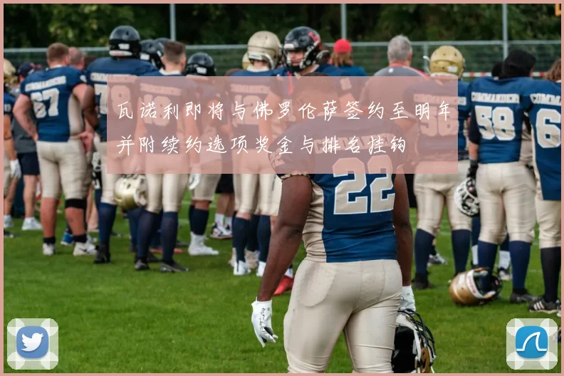 瓦诺利即将与佛罗伦萨签约至明年并附续约选项奖金与排名挂钩
