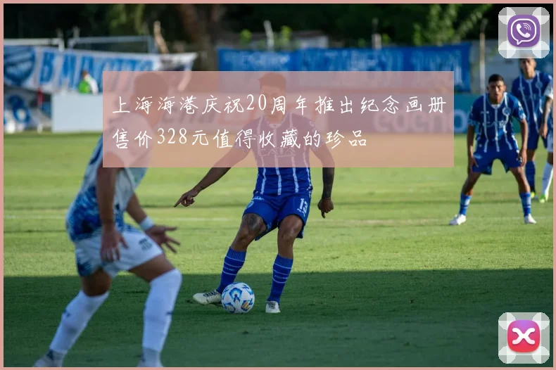 上海海港庆祝20周年推出纪念画册售价328元值得收藏的珍品