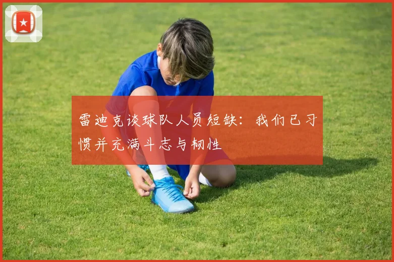 雷迪克谈球队人员短缺：我们已习惯并充满斗志与韧性