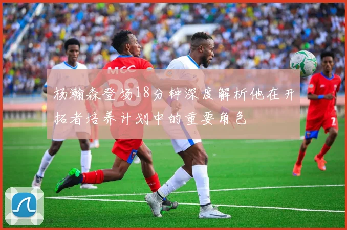 杨瀚森登场18分钟深度解析他在开拓者培养计划中的重要角色