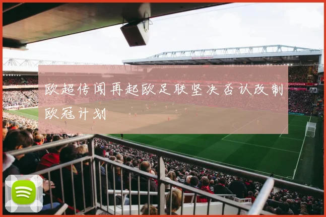 欧超传闻再起欧足联坚决否认改制欧冠计划