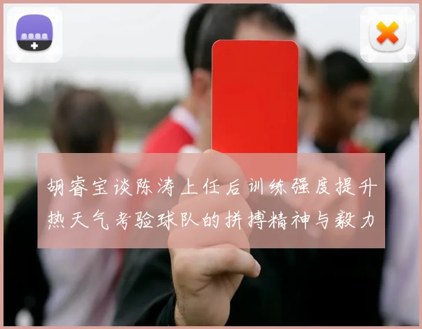 胡睿宝谈陈涛上任后训练强度提升热天气考验球队的拼搏精神与毅力
