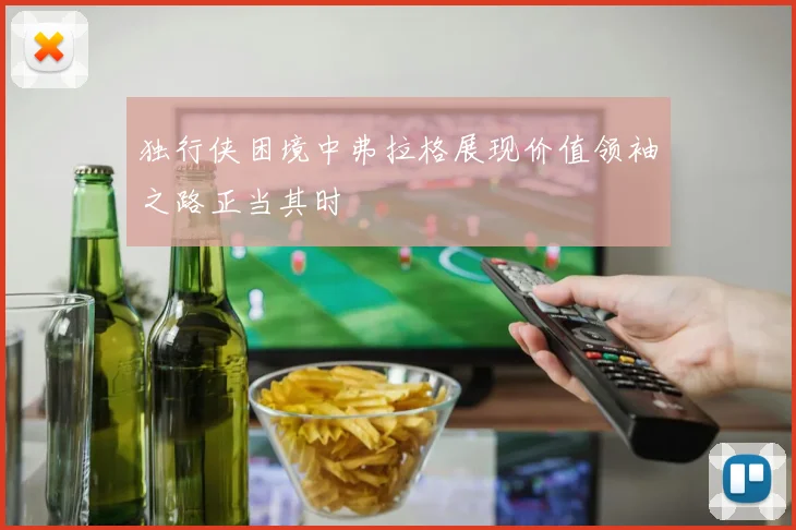 独行侠困境中弗拉格展现价值领袖之路正当其时