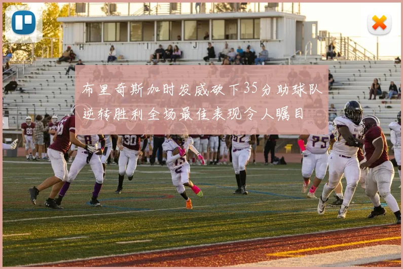 布里奇斯加时发威砍下35分助球队逆转胜利全场最佳表现令人瞩目
