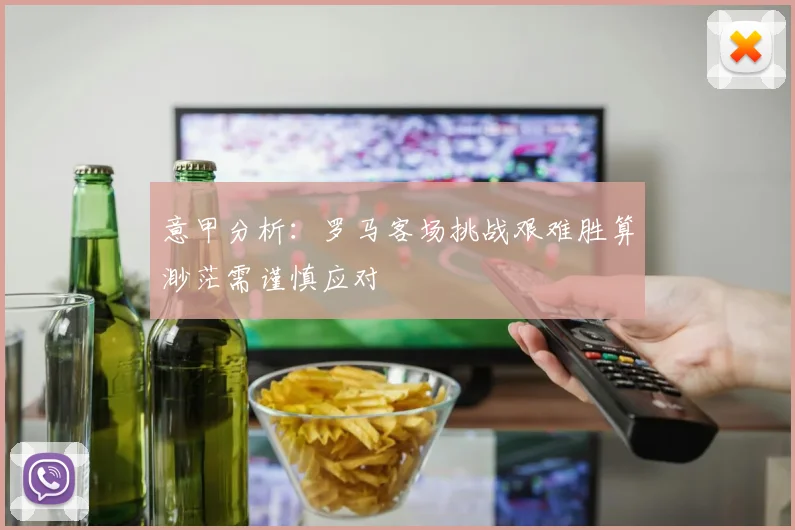 意甲分析：罗马客场挑战艰难胜算渺茫需谨慎应对