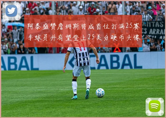 阿泰盛赞詹姆斯将成首位打满25赛季球员并有望登上25美分硬币头像